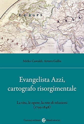 Evangelista Azzi, Cartografo Risorgimentale. La Vita, Le Opere, La Rete Di Relazioni (1793-1848)