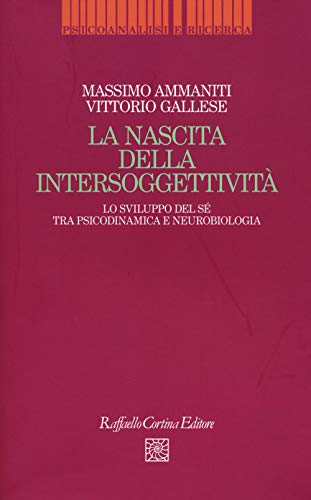 La Nascita Dell'Intersoggettività. Lo Sviluppo Del Sé Tra Psicodinamica E Neurobiologia