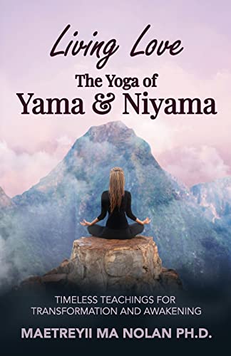 Living Love, The Yoga Of Yama & Niyama: Timeless Teachings For Transformation And Awakening: Timeless The Yoga Of Yama & Niyama