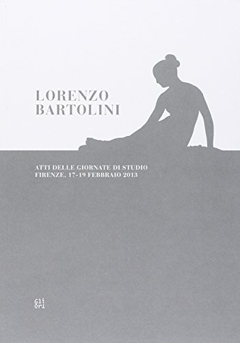 Lorenzo Bartolini. Atti Delle Giornate Di Studio (Firenze, 17-19 Febbraio 2013)