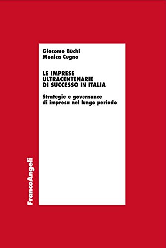 Le Imprese Ultracentenarie Di Successo In Italia. Strategie E Governance Di Impresa Nel Lungo Periodo