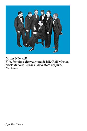 Mister Jelly Roll. Vita, Fortune E Disavventure Jelly Roll Morton, Creolo Di New Orleans, «Inventore Del Jazz»
