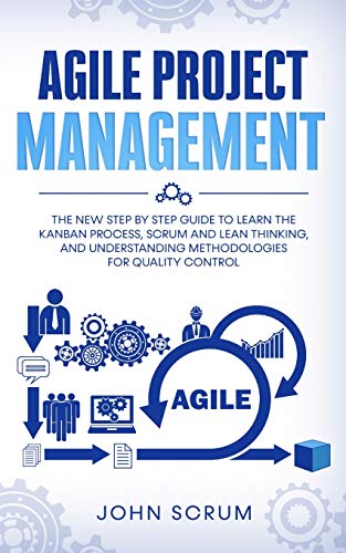 Agile Project Management: The New Step By Step Guide To Learn The Kanban Process, Scrum And Lean Thinking, And Understanding Methodologies For Quality