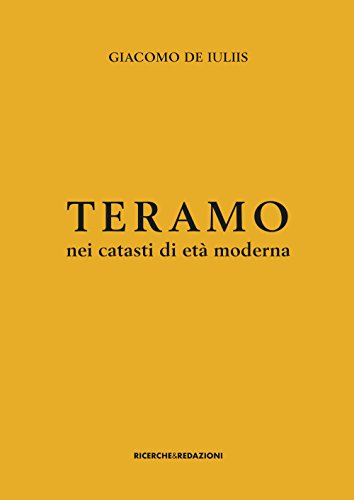 Teramo Nei Catasti Di Età Moderna. Insediamento Rurale, Assetto Fondiario E Gruppi Sociali Tra Xvii E Xviii Secolo