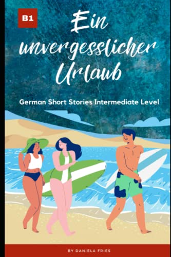 Ein Unvergesslicher Urlaub: Graded Reader Intermediate German B1