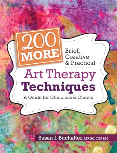 200 More Brief, Creative & Practical Art Therapy Techniques: A Guide For Clinicians & Clients