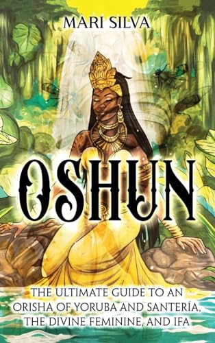 Oshun: The Ultimate Guide To An Orisha Of Yoruba And Santería, The Divine Feminine, And Ifa