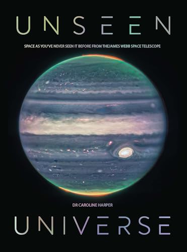 Unseen Universe: New Secrets Of The Cosmos Revealed By The James Webb Space Telescope