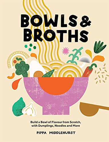 Bowls & Broths: Build A Bowl Of Flavour From Scratch, With Dumplings, Noodles And More