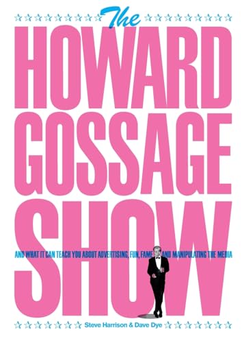 The Howard Gossage Show: And What It Can Teach You About Advertising, Fun, Fame And Manipulating The Media
