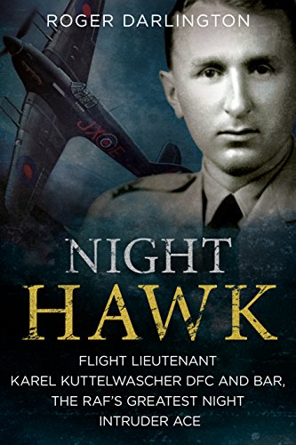 Night Hawk: Flight Lieutenant Karel Kuttelwascher, Dfc And Bar, The Raf'S Greatest Night Intruder Ace