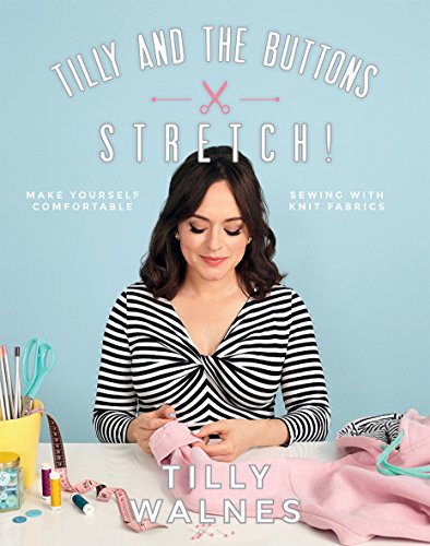 Tilly And The Buttons Stretch!: Make Yourself Comfortable Sewing With Knit Fabrics: Includes Patterns