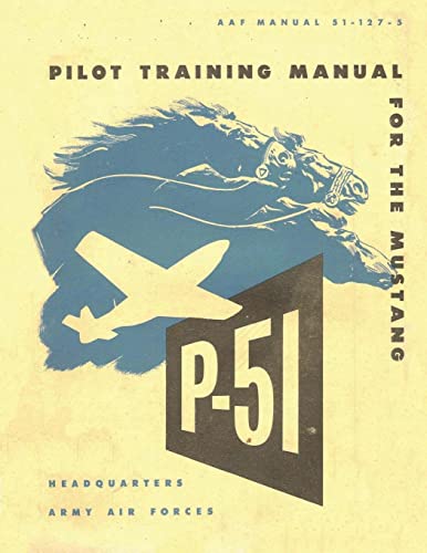 Pilot Training Manual For The Mustang P-51. By: United States. Army Air Forces. Office Of Flying Safety