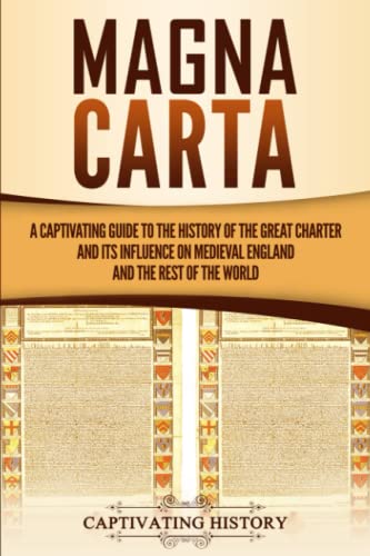 Magna Carta: A Captivating Guide To The History Of The Great Charter And Its Influence On Medieval England And The Rest Of The World