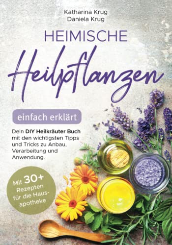 Heimische Heilpflanzen – Einfach Erklärt: Dein Diy Heilkräuter Buch Mit Den Wichtigsten Tipps Und Tricks Zu Anbau, Verarbeitung Und Anwendung. Mit Abw