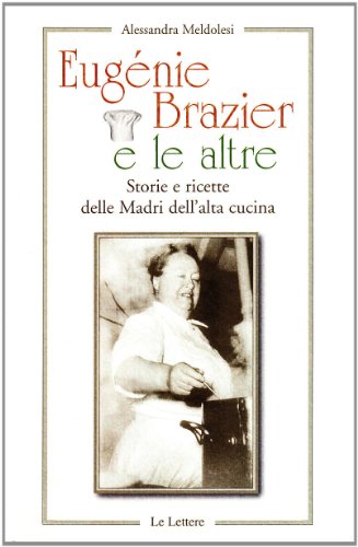 Eugenie Brazier E Le Altre. Storie E Ricette Delle Madri Dell'Alta Cucina