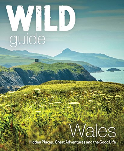 Wild Guide Wales: Hidden Places, Great Adventures And The Good Life [Lingua Inglese]