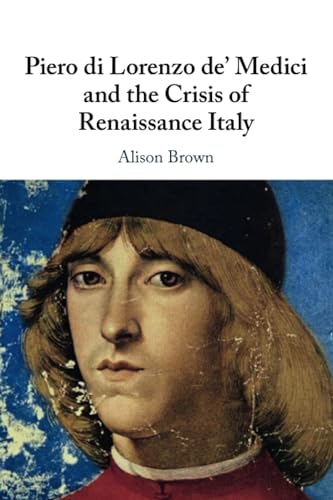 Piero Di Lorenzo De' Medici And The Crisis Of Renaissance Italy
