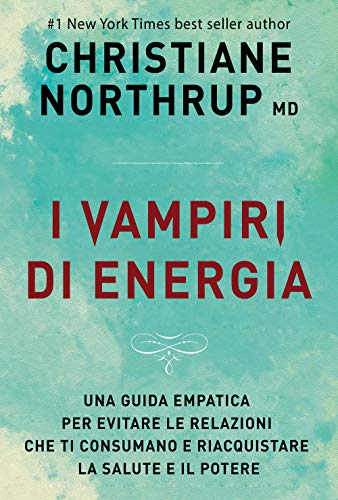 I Vampiri Di Energia. Come Evitare Le Relazioni Che Ti Consumano E Riacquistare Salute E Potere