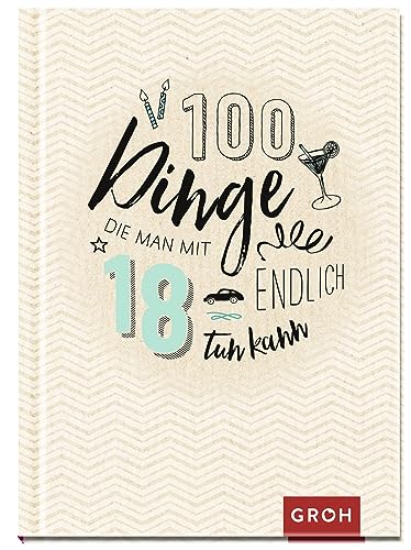 100 Dinge, Die Man Mit 18 Endlich Tun Kann: Volljährig – Mit Zahlreichen Ideen Ins Neue Lebensjahr | Das Perfekte Kleine Geschenk Zum 18. Geburtstag