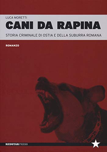 Cani Da Rapina. Storia Criminale Di Ostia E Della Suburra Romana