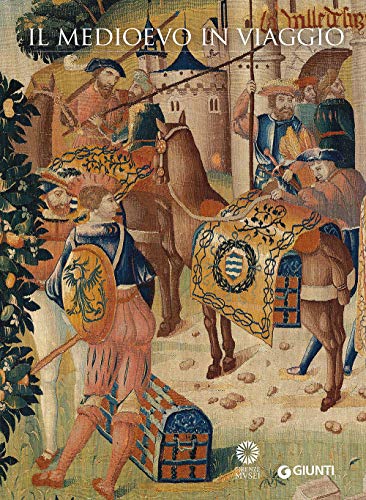 Il Medioevo In Viaggio. Catalogo Della Mostra (Firenze, 20 Marzo-21 Giugno 2015). Ediz. Illustrata