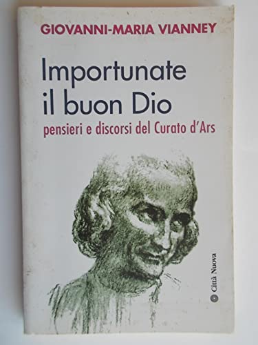 Importunate Il Buon Dio. Pensieri E Discorsi Del Curato D'Ars