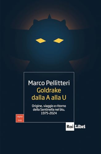 Goldrake Dalla A Alla U. Origine, Viaggio E Ritorno Della Sentinella Nel Blu, 1975-2024