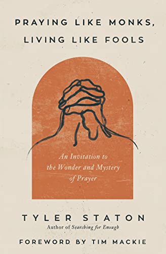 Praying Like Monks, Living Like Fools: An Invitation To The Wonder And Mystery Of Prayer