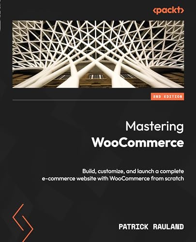 Mastering Woocommerce: Build, Customize, And Optimize Your Complete E-Commerce Website With Woocommerce From Scratch, 2Nd Edition