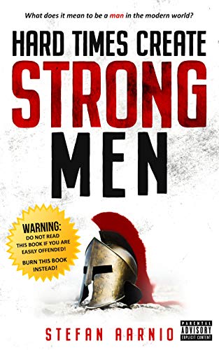 Hard Times Create Strong Men: Why The World Craves Leadership And How You Can Step Up To Fill The Need