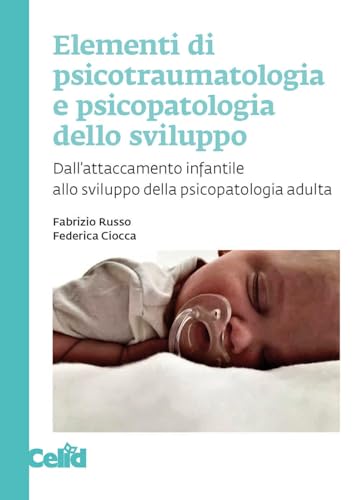 Elementi Di Psicotraumatologia E Psicopatologia Dello Sviluppo. Dall'Attaccamento Infantile Allo Sviluppo Della Psicopatologia Adulta