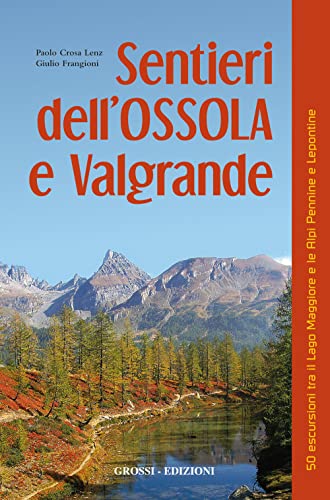 Sentieri Dell'Ossola E Valgrande. 50 Escursioni Tra Il Lago Maggiore E Le Alpi Pennine E Lepontine