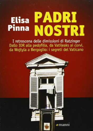 Padri Nostri. I Retroscena Delle Dimissioni Di Ratzinger. Dallo Ior Alla Pedofilia, Da Vatileaks Ai Corvi, Da Wojtyla A Bergoglio: I Segreti Del Vatic