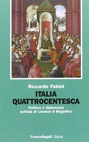 Italia Quattrocentesca. Politica E Diplomazia Nell'Età Di Lorenzo Il Magnifico: Politica E Diplomazia Nell' Eta Lorenzo Il Magnifico