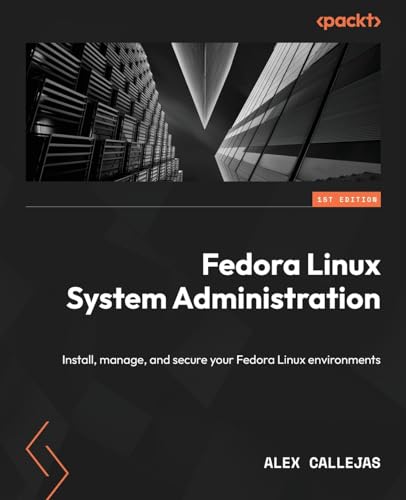 Fedora Linux System Administration: Install, Manage, And Secure Your Fedora Linux Environments