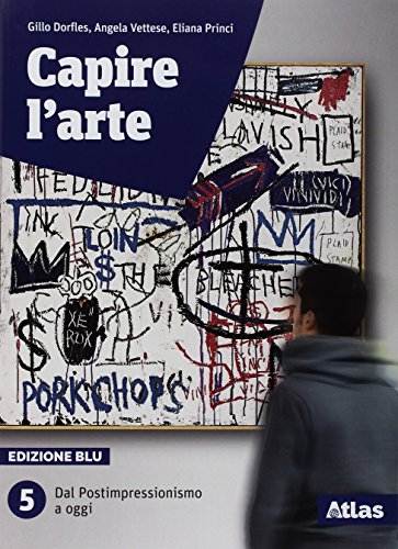 Capire L'Arte. Ediz. Blu. Per Le Scuole Superiori. Con Ebook. Con Espansione Online. Dal Postimpressionismo Ad Oggi (Vol. 5)