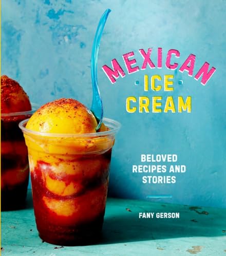 Mexican Ice Cream: Beloved Recipes And Stories [A Cookbook]