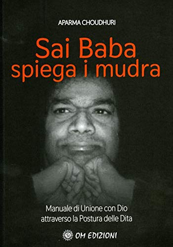 Sai Baba Spiega I Mudra. Manuale Di Unione Con Dio Attraverso La Postura Delle Dita