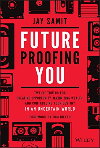 Future Proofing You: Twelve Truths For Creating Opportunity, Maximizing Wealth, And Controlling Your Destiny In An Uncertain World