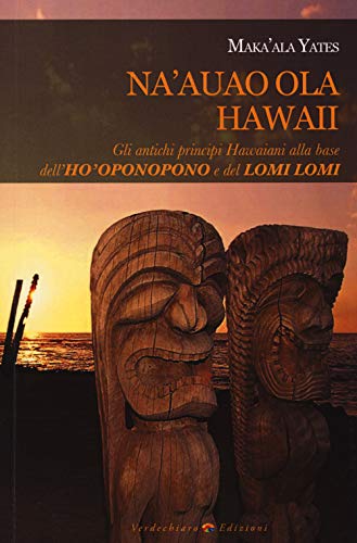 Na'Auao Ola Hawaii. Gli Antichi Principi Hawaiani Alla Base Dell'Ho'Oponopono E Del Lomi Lomi