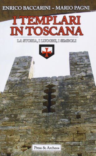 I Templari In Toscana: La Storia, I Luoghi, I Simboli