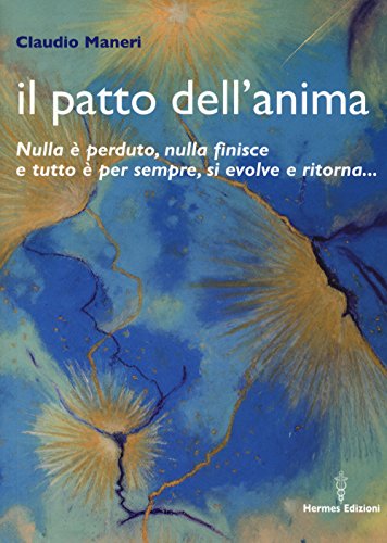 Il Patto Dell'Anima. Nulla È Perduto, Nulla Finisce E Tutto È Per Sempre, Si Evolve E Ritorna...