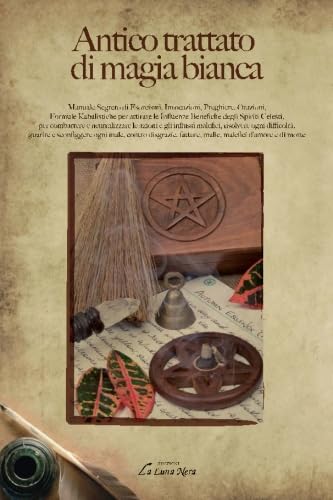 Antico Trattato Di Magia Bianca: Manuale Segreto Di Esorcismi, Invocazioni, Preghiere, Orazioni, Formule Kabalistiche