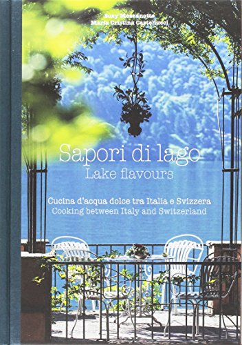 Sapori Di Lago. Cucina D'Acqua Dolce Tra Italia E Svizzera-Lake Flavours. Cooking Between Italy And Switzerland. Ediz. Bilingue