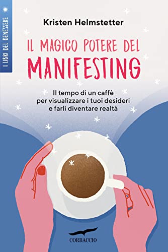 Il Magico Potere Del Manifesting. Il Tempo Di Un Caffè Per Visualizzare I Tuoi Desideri E Farli Diventare Realtà
