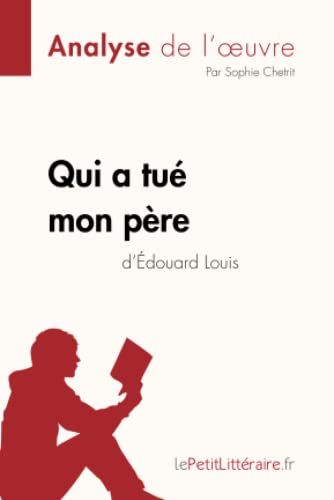 Qui A Tué Mon Père D'Édouard Louis (Analyse De L'Oeuvre): Analyse Complète Et Résumé Détaillé De L'Oeuvre: Comprendre La Littérature Avec Lepetitlitté