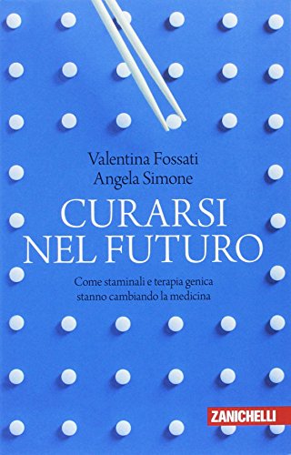 Curarsi Nel Futuro. Come Staminali E Terapia Genica Stanno Cambiando La Medicina