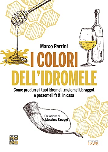 I Colori Dell’Idromele. Come Produrre I Tuoi Idromeli, Melomeli, Braggot E Pazzomeli Fatti In Casa