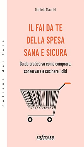 Il Fai Da Te Della Spesa Sana E Sicura. Guida Pratica Su Come Comprare, Conservare E Cucinare I Cibi